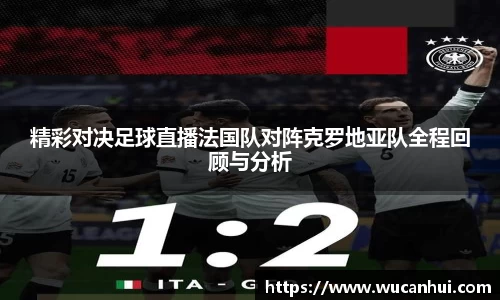 精彩对决足球直播法国队对阵克罗地亚队全程回顾与分析